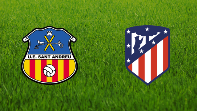 UE Sant Andreu vs. Atlético de Madrid